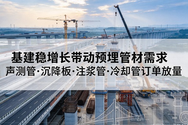 鄄城基建稳增长带动预埋监测管材需求，声测管、沉降板、注浆管订单持续放量