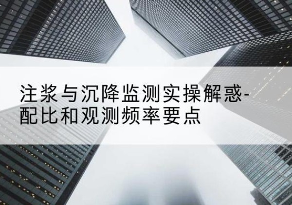 鄄城水泥浆配比不当会不会造成注浆管堵管？-注浆与沉降监测实操解惑-配比和观测频率要点