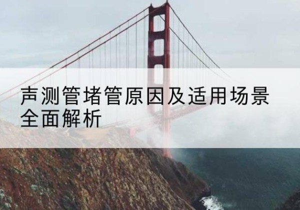 鄄城声测管堵管的主要原因有哪些？-声测管堵管原因及适用场景全面解析